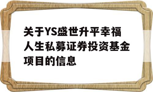 关于YS盛世升平幸福人生私募证券投资基金项目的信息