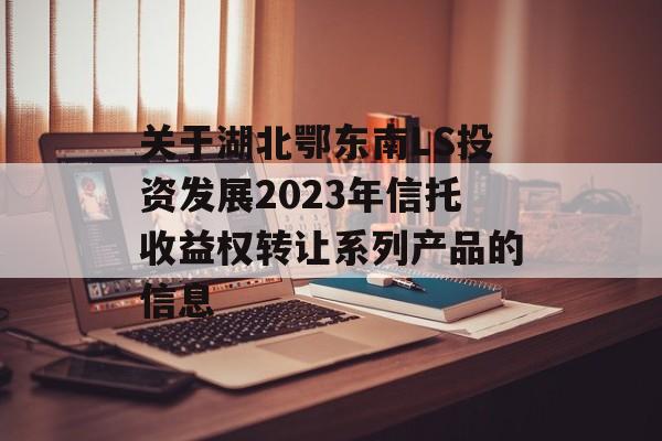 关于湖北鄂东南LS投资发展2023年信托收益权转让系列产品的信息