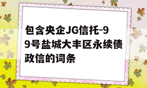 包含央企JG信托-99号盐城大丰区永续债政信的词条