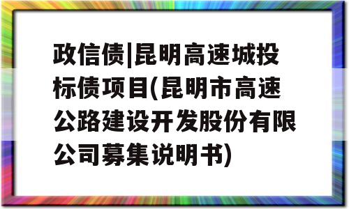 政信债|昆明高速城投标债项目(昆明市高速公路建设开发股份有限公司募集说明书)