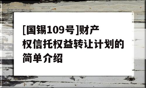 [国锡109号]财产权信托权益转让计划的简单介绍