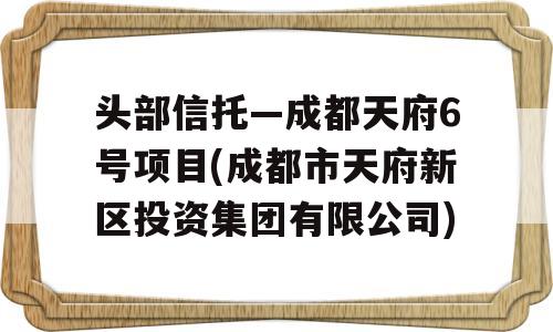 头部信托—成都天府6号项目(成都市天府新区投资集团有限公司)