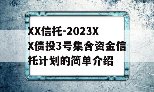 XX信托-2023XX债投3号集合资金信托计划的简单介绍