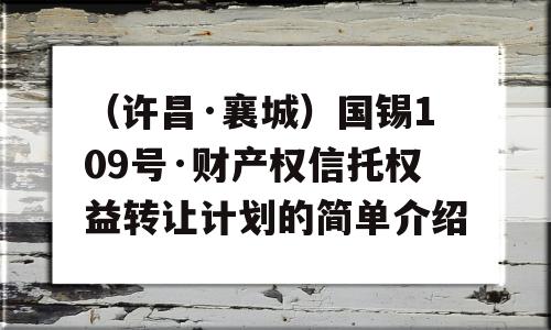 （许昌·襄城）国锡109号·财产权信托权益转让计划的简单介绍