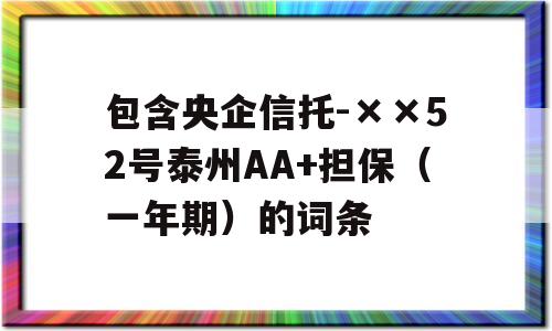 包含央企信托-××52号泰州AA+担保（一年期）的词条