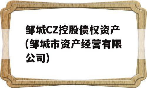 邹城CZ控股债权资产(邹城市资产经营有限公司)