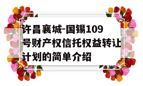 许昌襄城-国锡109号财产权信托权益转让计划的简单介绍