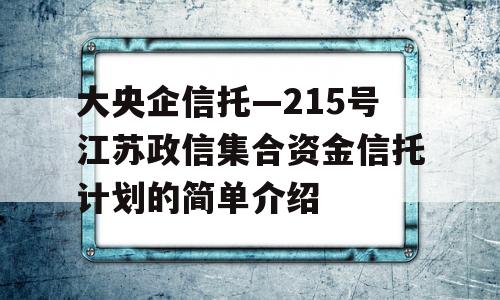 大央企信托—215号江苏政信集合资金信托计划的简单介绍