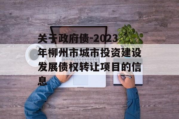 关于政府债-2023年柳州市城市投资建设发展债权转让项目的信息