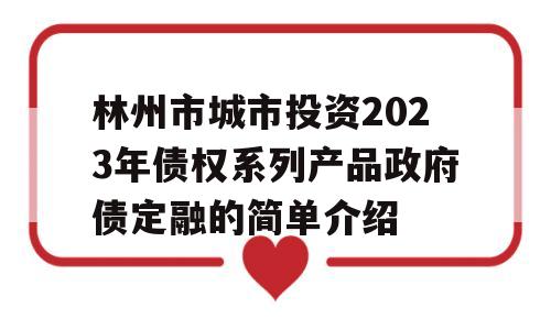 林州市城市投资2023年债权系列产品政府债定融的简单介绍