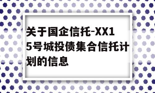 关于国企信托-XX15号城投债集合信托计划的信息