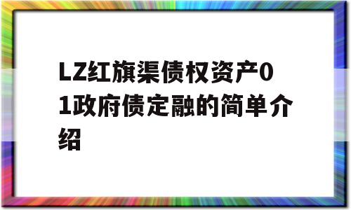 LZ红旗渠债权资产01政府债定融的简单介绍