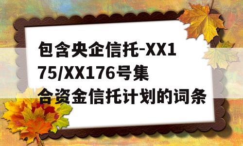 包含央企信托-XX175/XX176号集合资金信托计划的词条