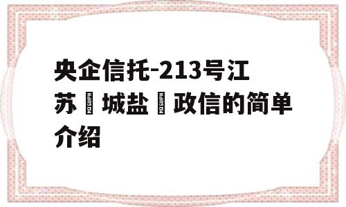 央企信托-213号江苏‮城盐‬政信的简单介绍