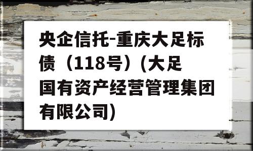 央企信托-重庆大足标债（118号）(大足国有资产经营管理集团有限公司)