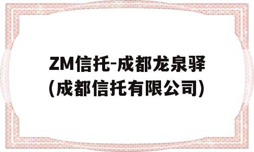 ZM信托-成都龙泉驿(成都信托有限公司)