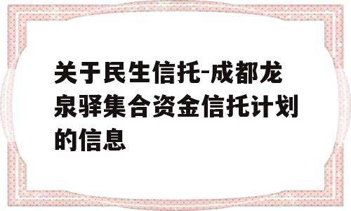 关于民生信托-成都龙泉驿集合资金信托计划的信息