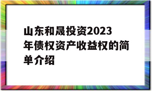 山东和晟投资2023年债权资产收益权的简单介绍