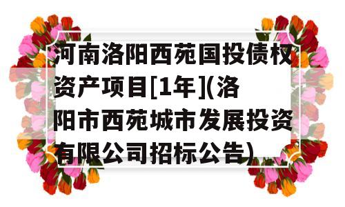 河南洛阳西苑国投债权资产项目[1年](洛阳市西苑城市发展投资有限公司招标公告)