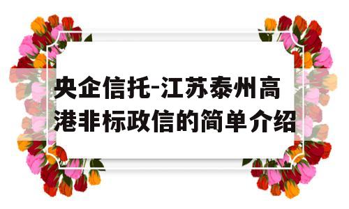 央企信托-江苏泰州高港非标政信的简单介绍