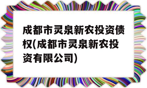 成都市灵泉新农投资债权(成都市灵泉新农投资有限公司)