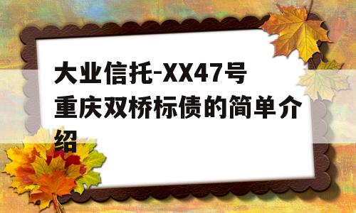 大业信托-XX47号重庆双桥标债的简单介绍