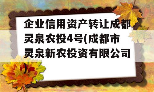 企业信用资产转让成都灵泉农投4号(成都市灵泉新农投资有限公司)