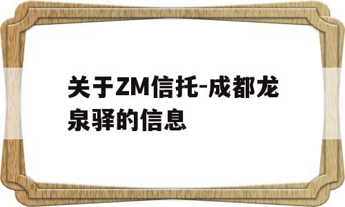 关于ZM信托-成都龙泉驿的信息