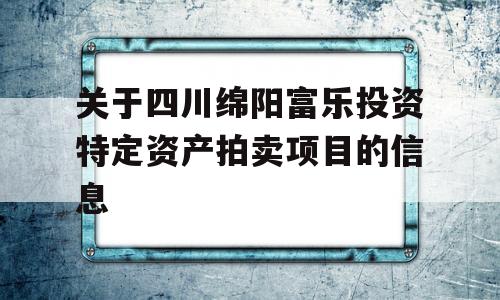 关于四川绵阳富乐投资特定资产拍卖项目的信息