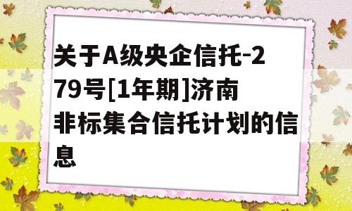 关于A级央企信托-279号[1年期]济南非标集合信托计划的信息