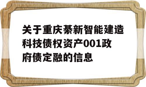 关于重庆綦新智能建造科技债权资产001政府债定融的信息