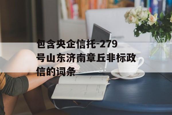 包含央企信托-279号山东济南章丘非标政信的词条