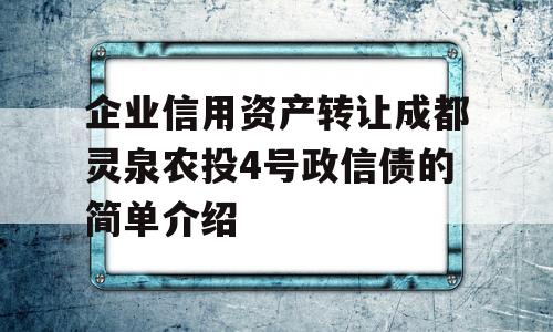 企业信用资产转让成都灵泉农投4号政信债的简单介绍