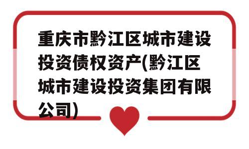 重庆市黔江区城市建设投资债权资产(黔江区城市建设投资集团有限公司)