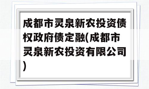 成都市灵泉新农投资债权政府债定融(成都市灵泉新农投资有限公司)