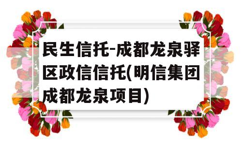 民生信托-成都龙泉驿区政信信托(明信集团成都龙泉项目)