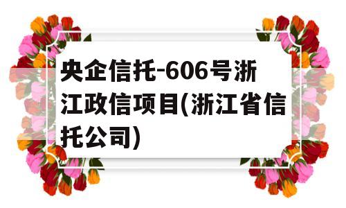 央企信托-606号浙江政信项目(浙江省信托公司)