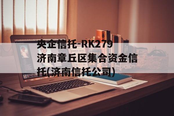 央企信托-RK279济南章丘区集合资金信托(济南信托公司)