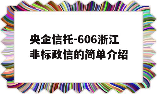 央企信托-606浙江非标政信的简单介绍