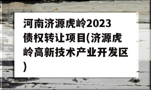 河南济源虎岭2023债权转让项目(济源虎岭高新技术产业开发区)