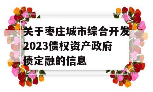 关于枣庄城市综合开发2023债权资产政府债定融的信息