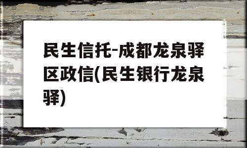 民生信托-成都龙泉驿区政信(民生银行龙泉驿)