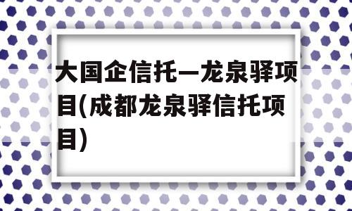 大国企信托—龙泉驿项目(成都龙泉驿信托项目)