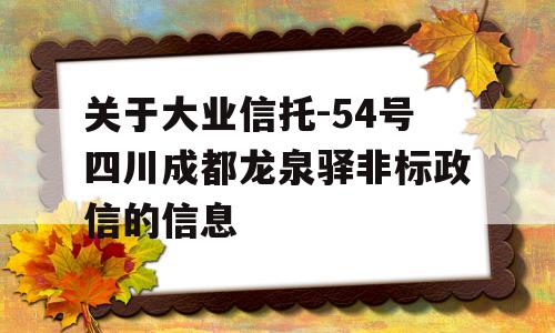 关于大业信托-54号四川成都龙泉驿非标政信的信息