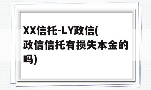 XX信托-LY政信(政信信托有损失本金的吗)