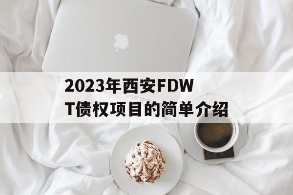 2023年西安FDWT债权项目的简单介绍