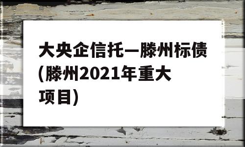 大央企信托—滕州标债(滕州2021年重大项目)