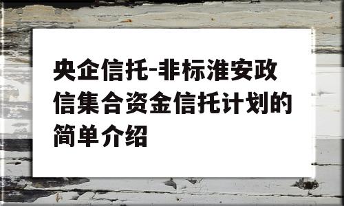 央企信托-非标淮安政信集合资金信托计划的简单介绍