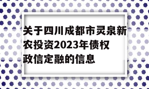 关于四川成都市灵泉新农投资2023年债权政信定融的信息