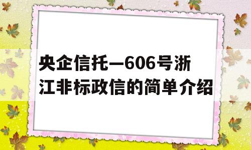 央企信托—606号浙江非标政信的简单介绍